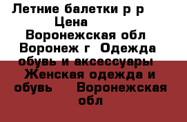 Летние балетки р-р 38 › Цена ­ 550 - Воронежская обл., Воронеж г. Одежда, обувь и аксессуары » Женская одежда и обувь   . Воронежская обл.